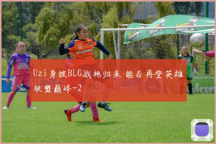 Uzi身披BLG战袍归来 能否再登英雄联盟巅峰