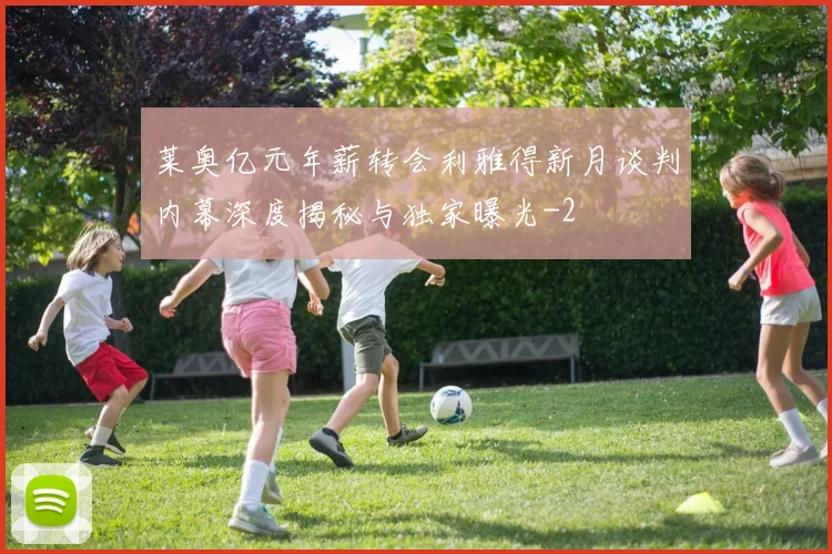 莱奥亿元年薪转会利雅得新月谈判内幕深度揭秘与独家曝光