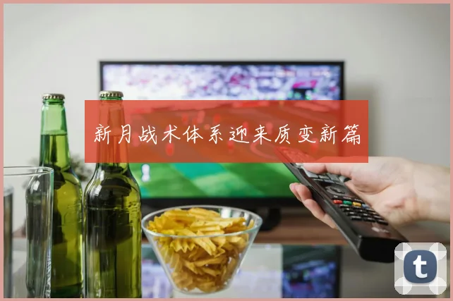 新月战术体系迎来质变新篇