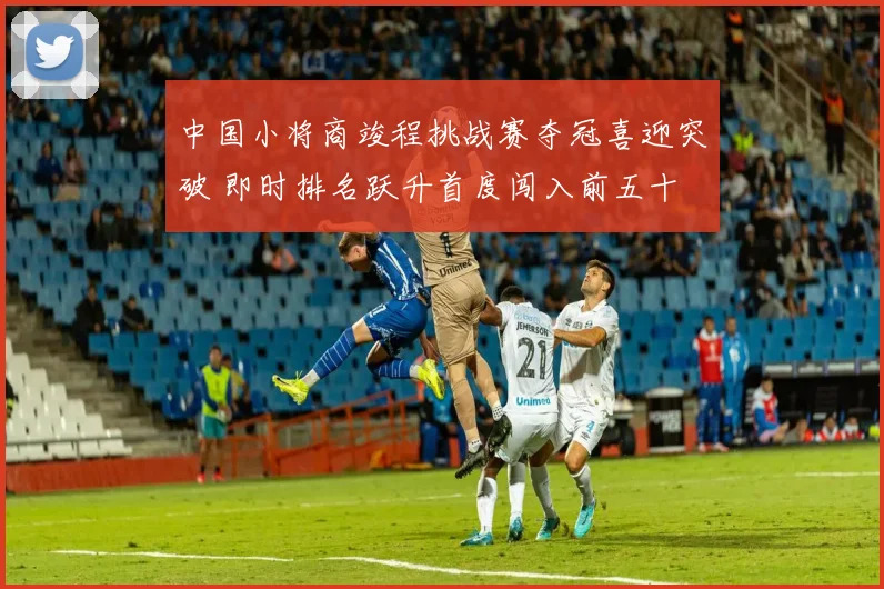 中国小将商竣程挑战赛夺冠喜迎突破 即时排名跃升首度闯入前五十