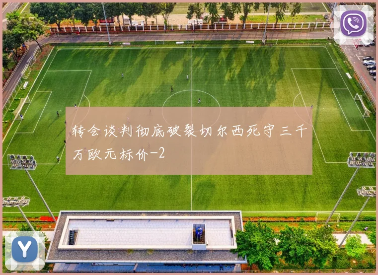转会谈判彻底破裂切尔西死守三千万欧元标价