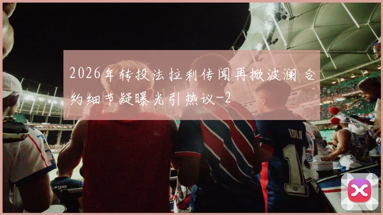 2026年转投法拉利传闻再掀波澜 合约细节疑曝光引热议